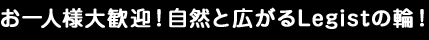 お一人様大歓迎！自然と広がるLegistの輪！